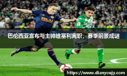 巴伦西亚宣布与主帅维塞利离职，赛季前景成谜