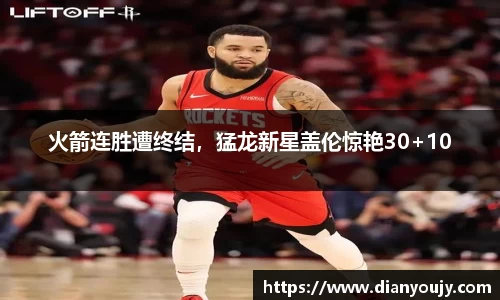火箭连胜遭终结，猛龙新星盖伦惊艳30+10