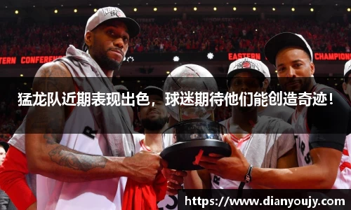 猛龙队近期表现出色，球迷期待他们能创造奇迹！